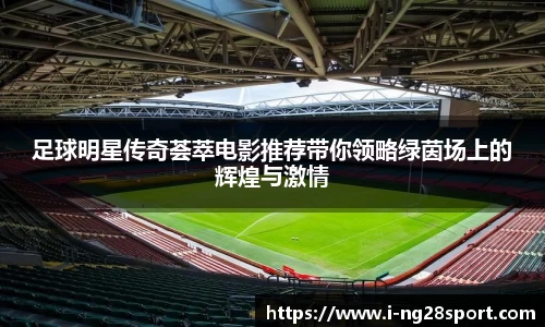 足球明星传奇荟萃电影推荐带你领略绿茵场上的辉煌与激情